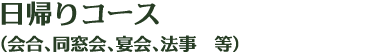 日帰りコース(会合、同窓会、宴会、法事 等)